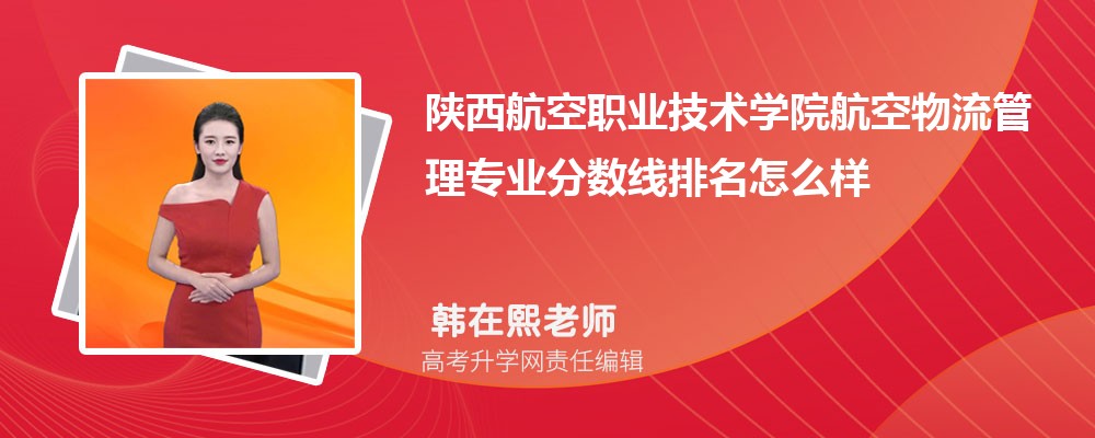 陕西航空职业技术学院的航空物流管理专业分数线(附2020-2022最低分排名怎么样)
