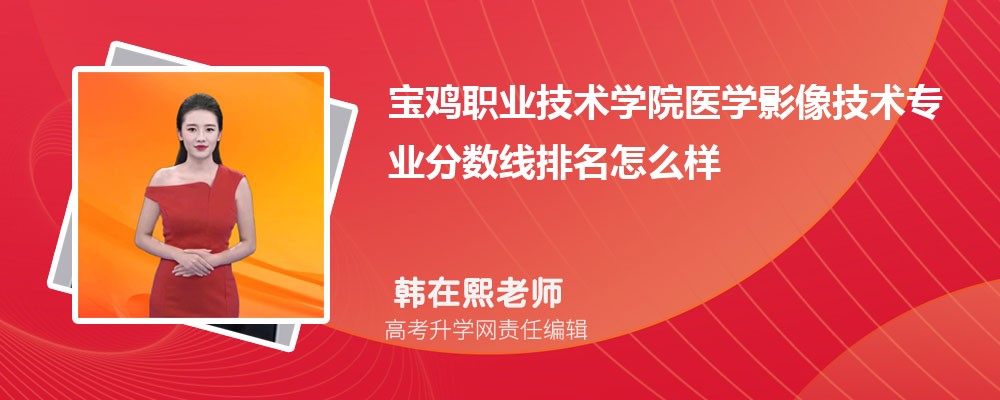 宝鸡职业技术学院的医学影像技术专业分数线(附2020-2022最低分排名怎么样)