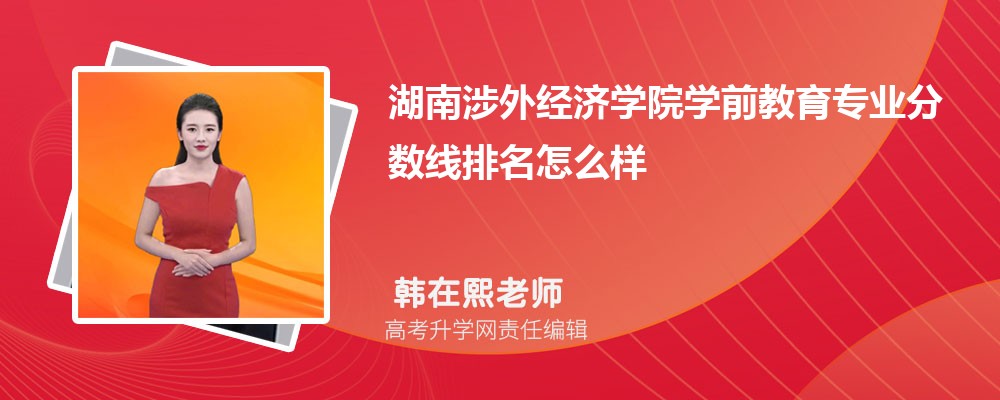 湖南涉外经济学院的学前教育专业分数线(附2020-2022最低分排名怎么样)