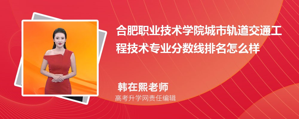 合肥职业技术学院的城市轨道交通工程技术专业分数线(附2020-2022最低分排名怎么样)