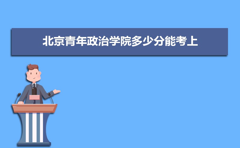 北京青年政治学院招生人数和招生计划及代码 届高考参考