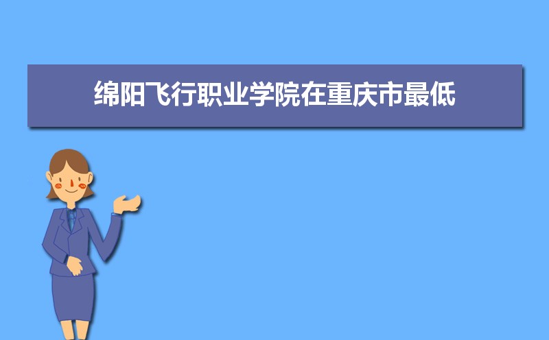 绵阳飞行职业学院招生人数和招生计划及代码 届高考参考