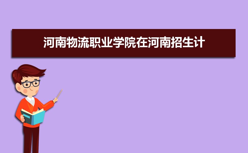 河南物流职业学院招生人数和招生计划及代码 届高考参考
