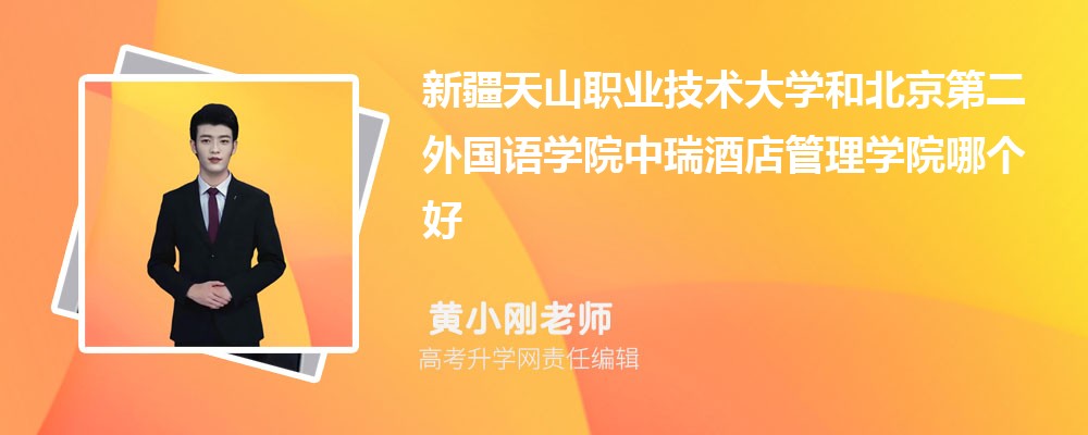 新疆天山职业技术大学和北京第二外国语学院中瑞酒店管理学院哪个好 分数线排名对比