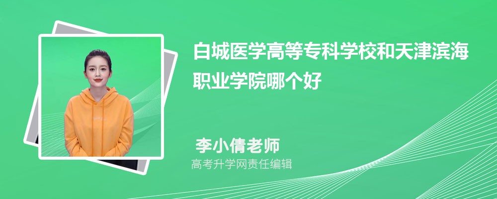 白城医学高等专科学校和天津滨海职业学院哪个好 分数线排名对比