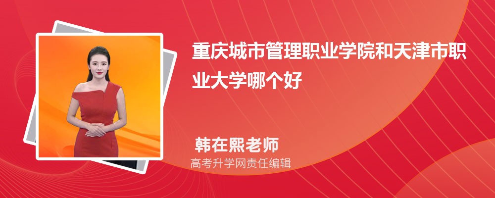 重庆城市管理职业学院和天津市职业大学哪个好 2025分数线排名对比