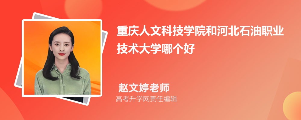 重庆人文科技学院和河北石油职业技术大学哪个好 分数线排名对比