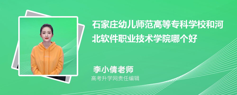 石家庄幼儿师范高等专科学校和河北软件职业技术学院哪个好 分数线排名对比