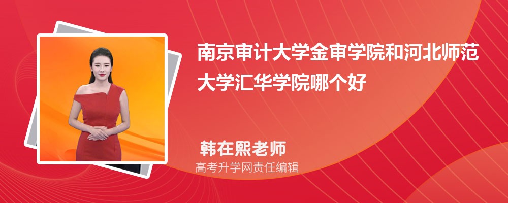 南京审计大学金审学院和河北师范大学汇华学院哪个好 分数线排名对比