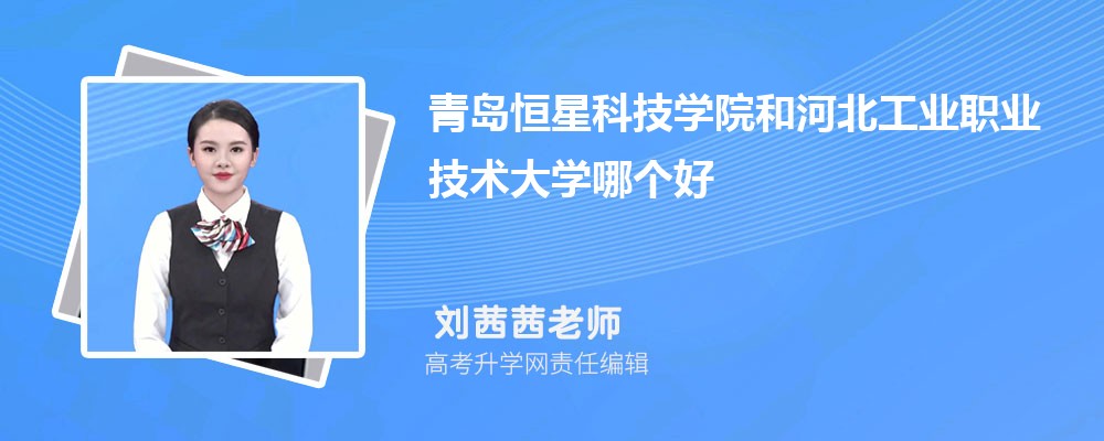 青岛恒星科技学院和河北工业职业技术大学哪个好 分数线排名对比