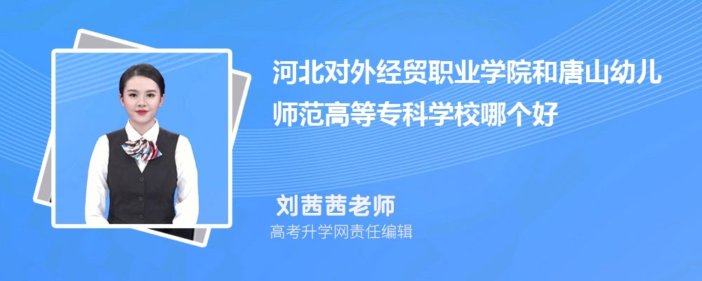 河北对外经贸职业学院和唐山幼儿师范高等专科学校哪个好 分数线排名对比