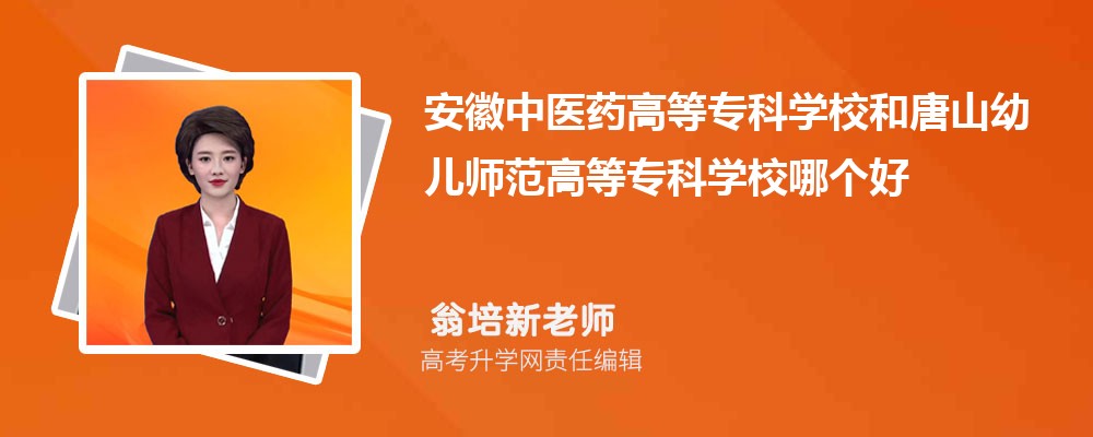 安徽中医药高等专科学校和唐山幼儿师范高等专科学校哪个好 分数线排名对比