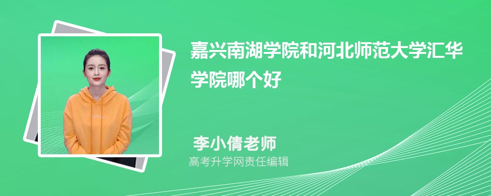 嘉兴南湖学院和河北师范大学汇华学院哪个好 2025分数线排名对比