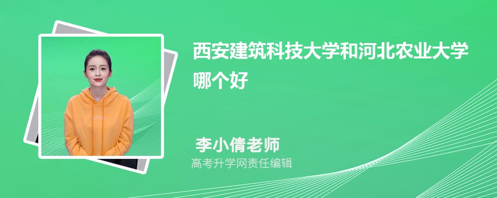 西安建筑科技大学和河北农业大学哪个好 2025分数线排名对比