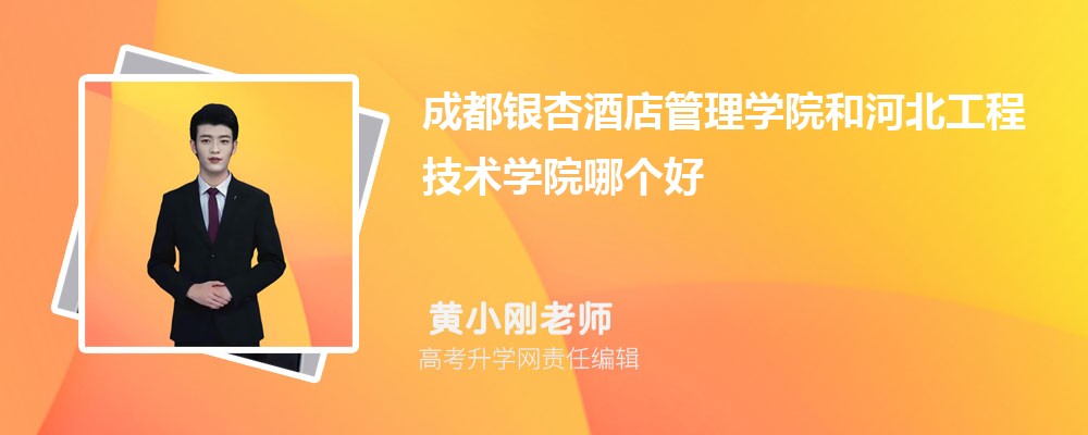 成都银杏酒店管理学院和河北工程技术学院哪个好 分数线排名对比