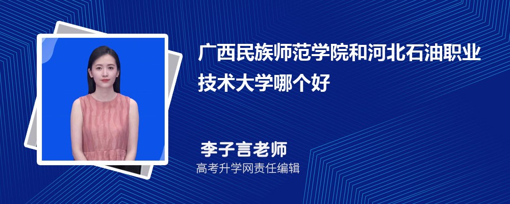 广西民族师范学院和河北石油职业技术大学哪个好 分数线排名对比