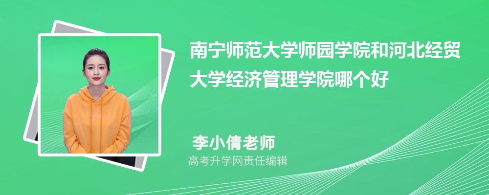 南宁师范大学师园学院和河北经贸大学经济管理学院哪个好 分数线排名对比