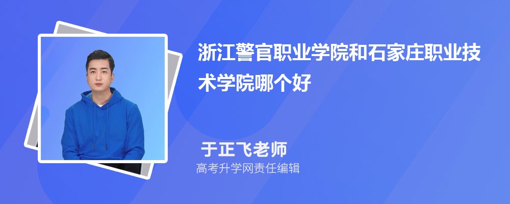浙江警官职业学院和石家庄职业技术学院哪个好 分数线排名对比