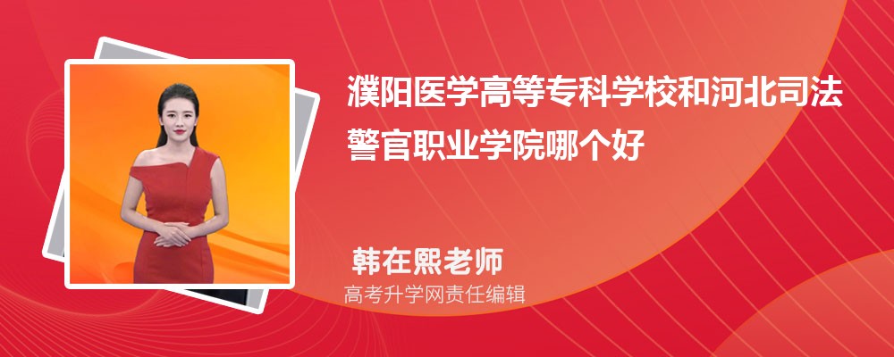 濮阳医学高等专科学校和河北司法警官职业学院哪个好 分数线排名对比