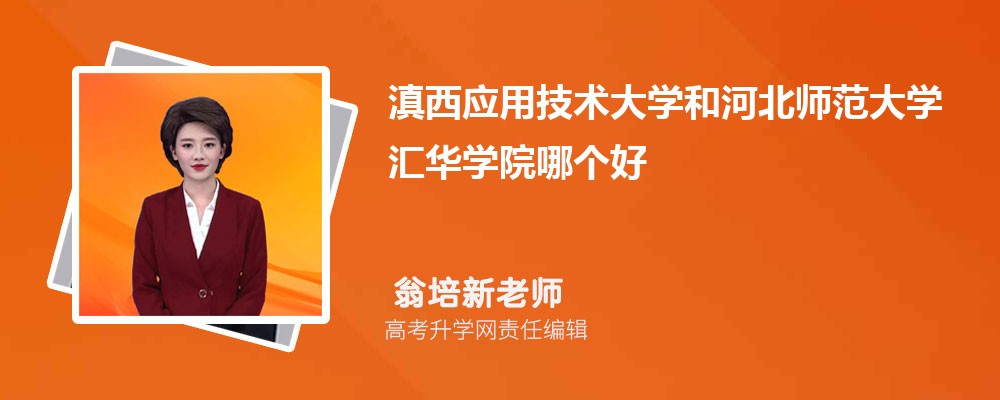 滇西应用技术大学和河北师范大学汇华学院哪个好 分数线排名对比