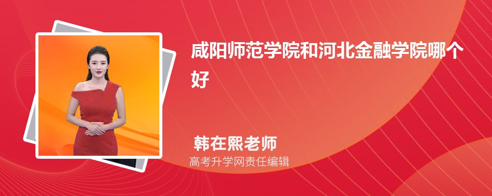 咸阳师范学院和河北金融学院哪个好 分数线排名对比