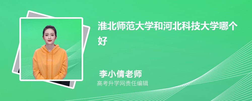 淮北师范大学和河北科技大学哪个好 分数线排名对比