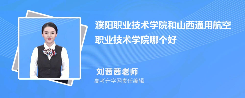 濮阳职业技术学院和山西通用航空职业技术学院哪个好 分数线排名对比