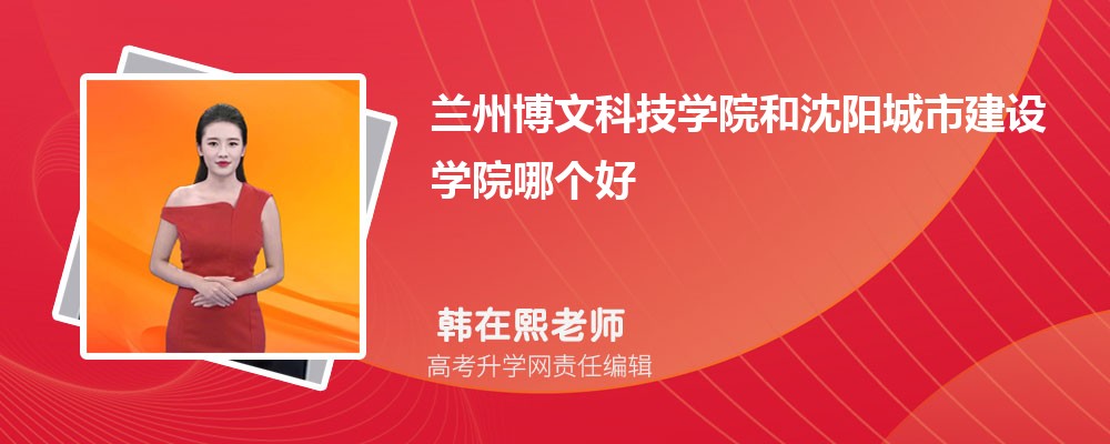 武昌理工学院和兰州博文科技学院哪个好 分数线排名对比