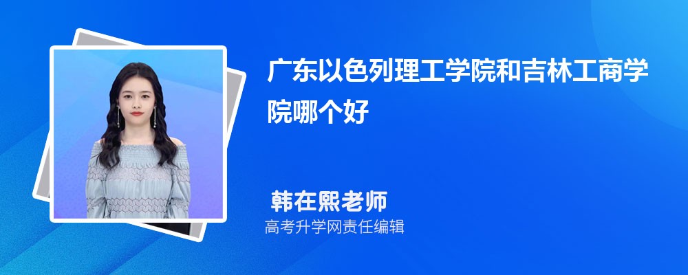 广东以色列理工学院和吉林工商学院哪个好 2025分数线排名对比