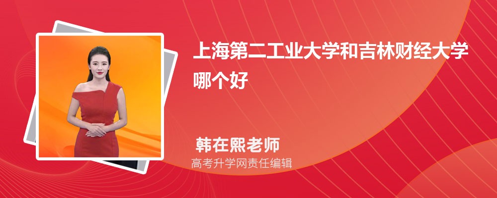 上海第二工业大学和吉林财经大学哪个好 分数线排名对比