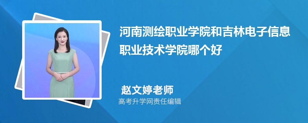 河南测绘职业学院和吉林电子信息职业技术学院哪个好 分数线排名对比