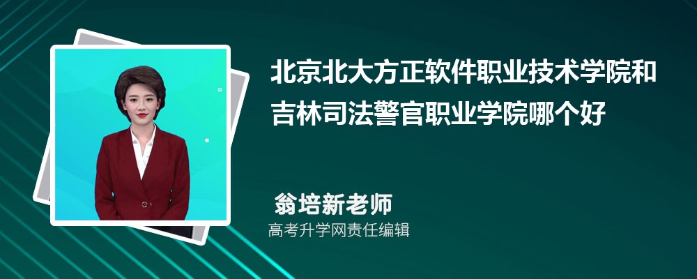 北京北大方正软件职业技术学院和吉林司法警官职业学院哪个好 分数线排名对比