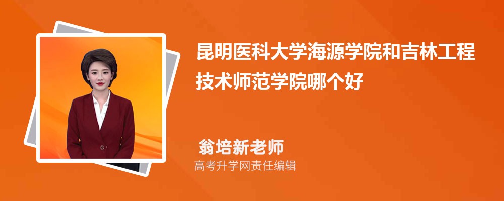 昆明医科大学海源学院和吉林工程技术师范学院哪个好 分数线排名对比