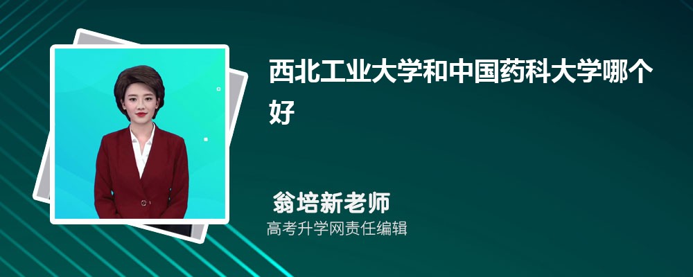 西北工业大学和中国药科大学哪个好 分数线排名对比