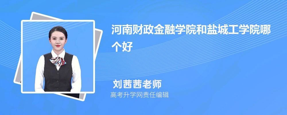 河南财政金融学院和盐城工学院哪个好 分数线排名对比