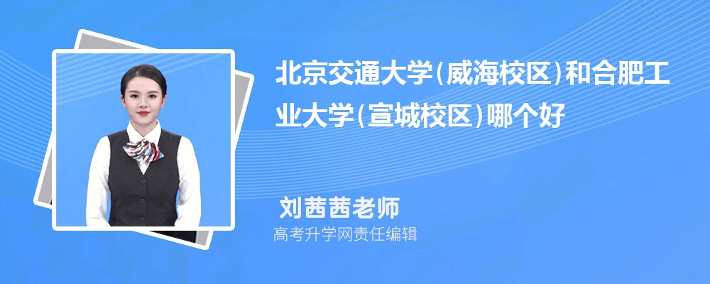 北京交通大学(威海校区)和合肥工业大学(宣城校区)哪个好 2025分数线排名对比
