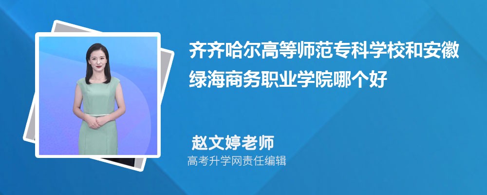 齐齐哈尔高等师范专科学校和安徽绿海商务职业学院哪个好 分数线排名对比