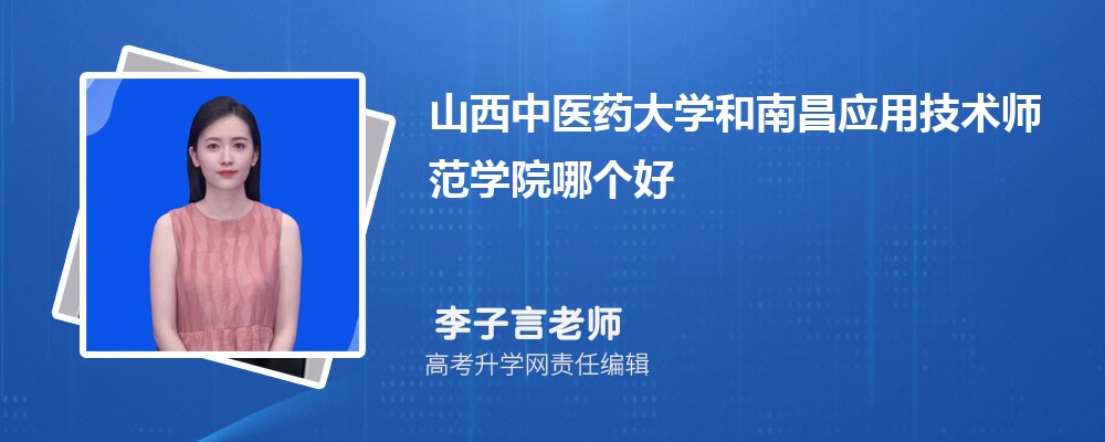 山西中医药大学和南昌应用技术师范学院哪个好 分数线排名对比