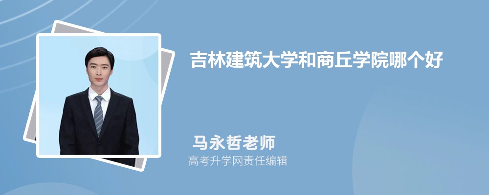 吉林建筑大学和商丘学院哪个好 分数线排名对比