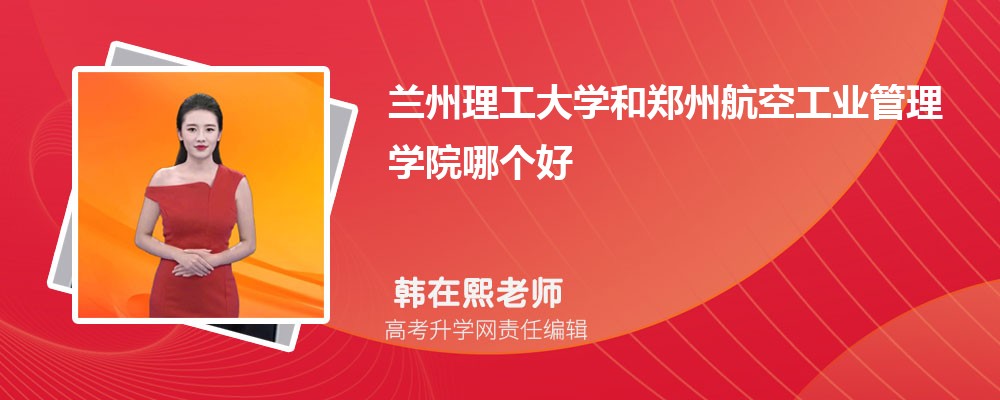 兰州理工大学和郑州航空工业管理学院哪个好 分数线排名对比