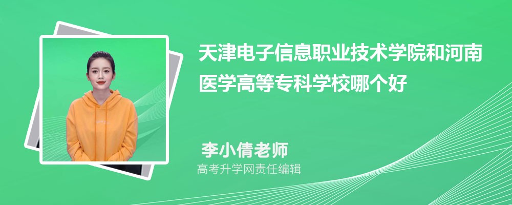 天津电子信息职业技术学院和河南医学高等专科学校哪个好 2025分数线排名对比
