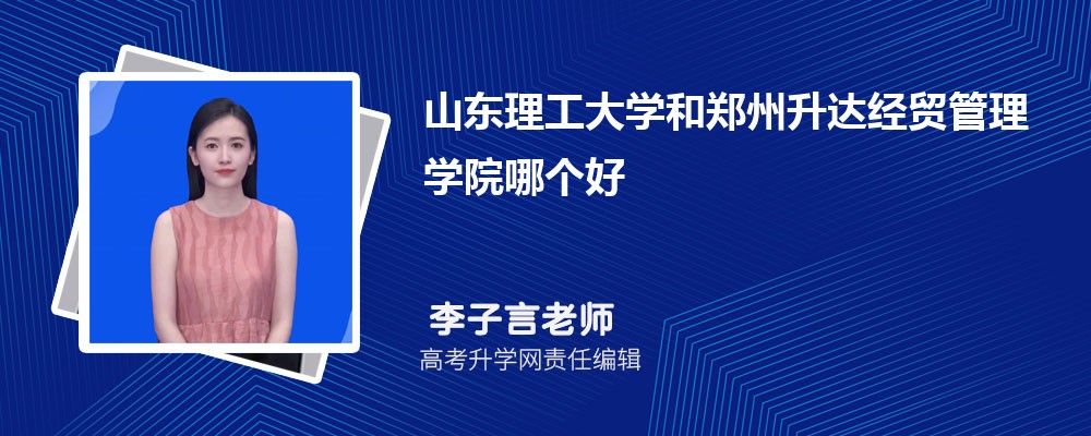 山东理工大学和郑州升达经贸管理学院哪个好 分数线排名对比