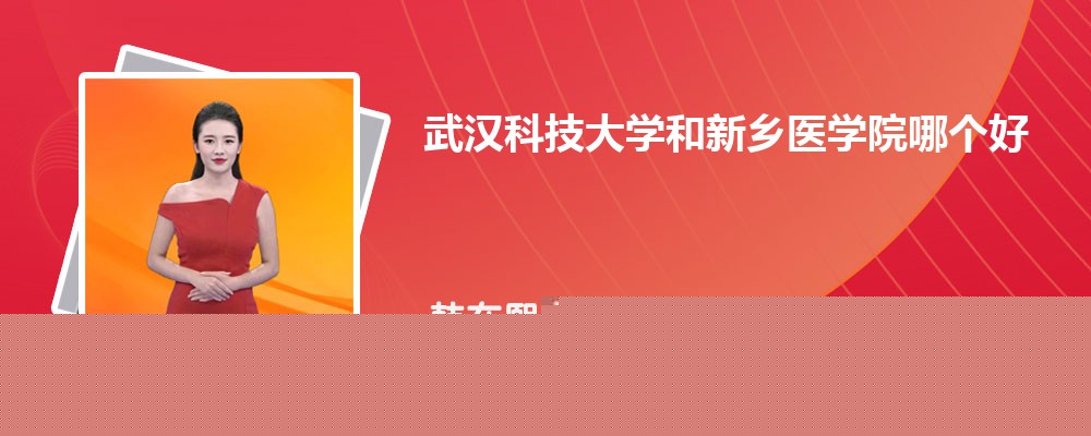 武汉科技大学和新乡医学院哪个好 分数线排名对比