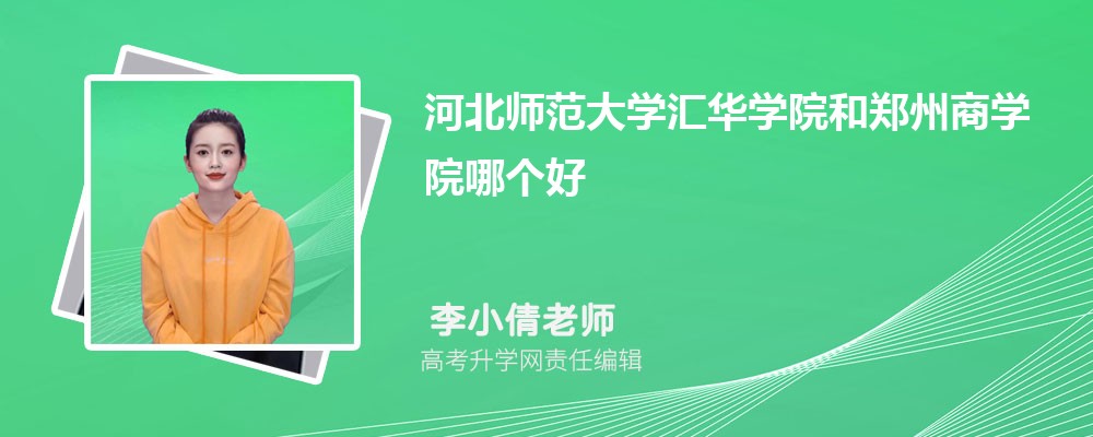 河北师范大学汇华学院和郑州商学院哪个好 分数线排名对比