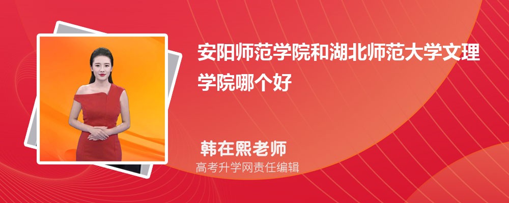 安阳师范学院和湖北师范大学文理学院哪个好 分数线排名对比