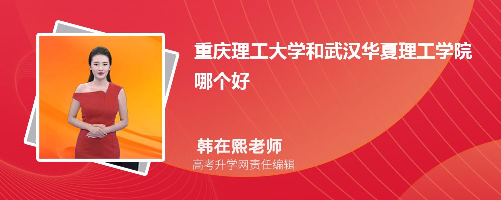 重庆理工大学和武汉华夏理工学院哪个好 分数线排名对比