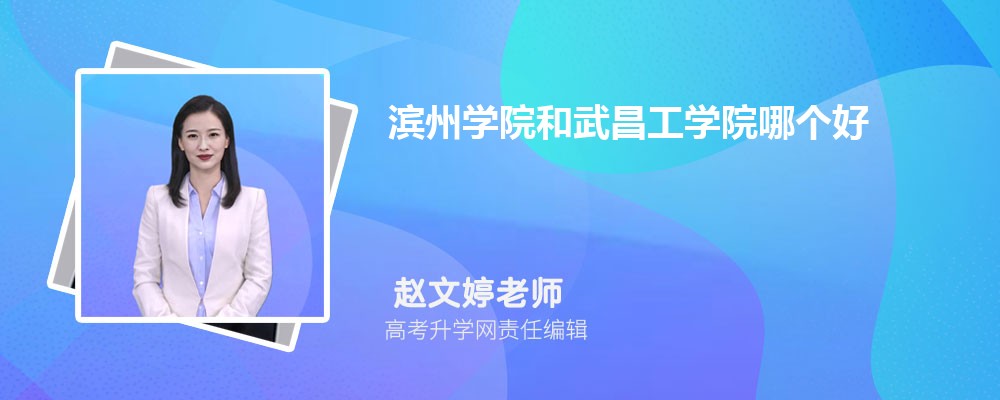 滨州学院和武昌工学院哪个好 2025分数线排名对比