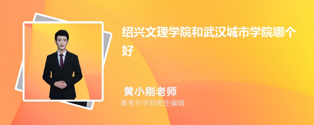 绍兴文理学院和武汉城市学院哪个好 分数线排名对比