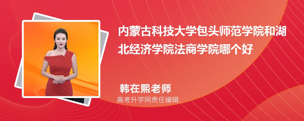 内蒙古科技大学包头师范学院和湖北经济学院法商学院哪个好 2025分数线排名对比