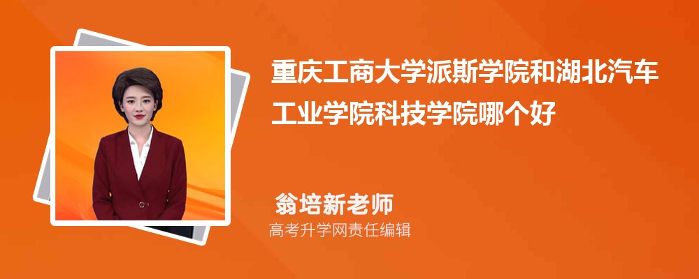 重庆工商大学派斯学院和湖北汽车工业学院科技学院哪个好 分数线排名对比